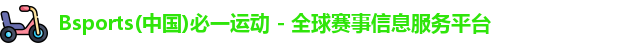 Bsports(中国)必一运动 - 全球赛事信息服务平台